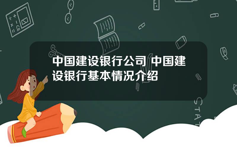 中国建设银行公司 中国建设银行基本情况介绍